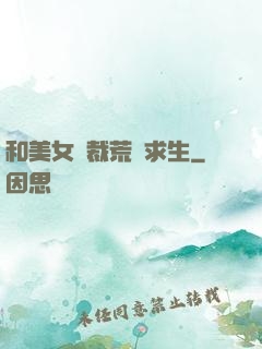 和美女總裁荒島求生