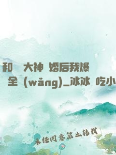 和電競大神離婚后我爆紅全網(wǎng)