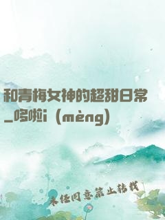 和青梅女神的超甜日常