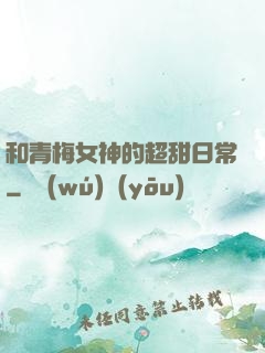 和青梅女神的超甜日常