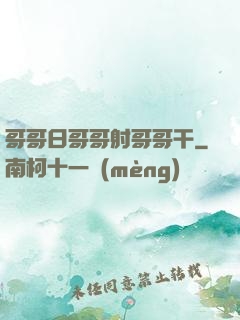 哥哥日哥哥射哥哥干