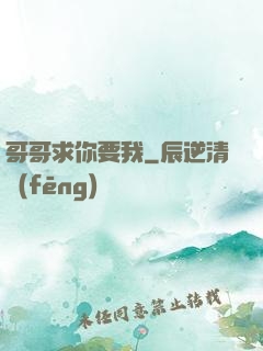 哥哥求你要我