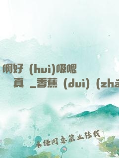 啊好會(huì)吸嗯寶貝真騷