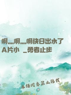 啊灬啊灬啊快日出水了A片小說