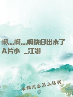 啊灬啊灬啊快日出水了A片小說