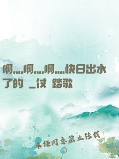 啊灬啊灬啊灬快日出水了的話
