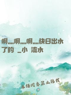 啊灬啊灬啊灬快日出水了的話