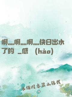 啊灬啊灬啊灬快日出水了的話