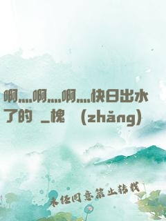 啊灬啊灬啊灬快日出水了的話