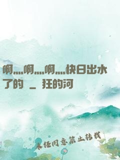 啊灬啊灬啊灬快日出水了的話