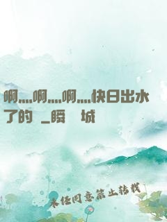 啊灬啊灬啊灬快日出水了的話
