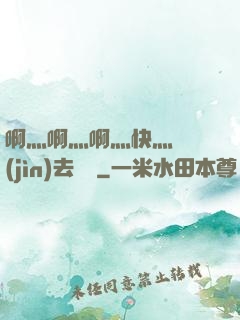 啊灬啊灬啊灬快灬別進(jìn)去視頻