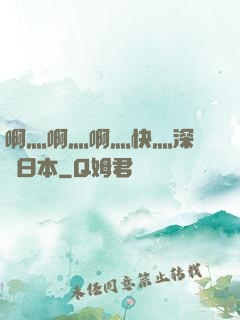 啊灬啊灬啊灬快灬深視頻日本