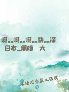 啊灬啊灬啊灬快灬深視頻日本