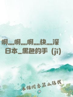 啊灬啊灬啊灬快灬深視頻日本