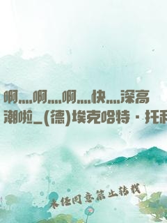 啊灬啊灬啊灬快灬深高潮啦