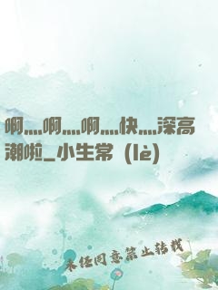 啊灬啊灬啊灬快灬深高潮啦