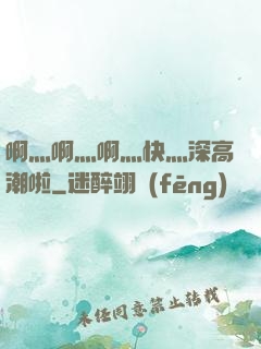 啊灬啊灬啊灬快灬深高潮啦