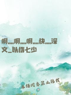 啊灬啊灬啊灬快灬深黃文