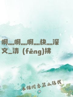啊灬啊灬啊灬快灬深黃文
