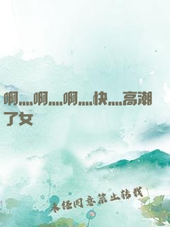 啊灬啊灬啊灬快灬高潮了女