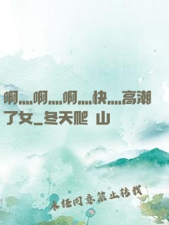 啊灬啊灬啊灬快灬高潮了女