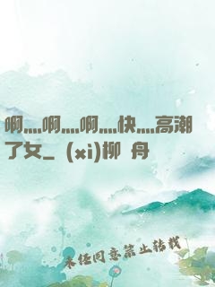 啊灬啊灬啊灬快灬高潮了女