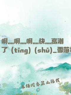 啊灬啊灬啊灬快灬高潮了聽(tīng)書(shū)