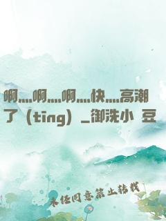 啊灬啊灬啊灬快灬高潮了聽(tīng)書