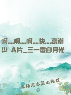 啊灬啊灬啊灬快灬高潮少婦A片