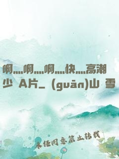 啊灬啊灬啊灬快灬高潮少婦A片