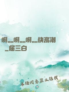啊灬啊灬啊灬快高潮視頻