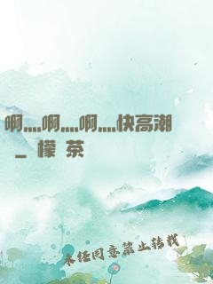 啊灬啊灬啊灬快高潮視頻