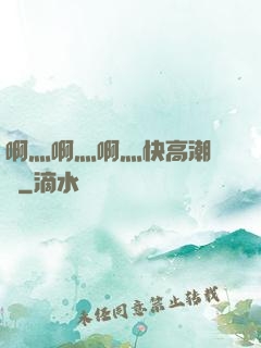 啊灬啊灬啊灬快高潮視頻