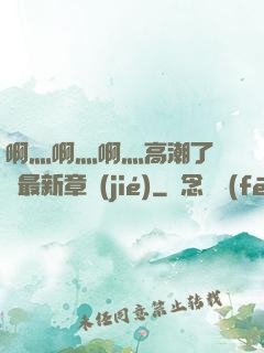 啊灬啊灬啊灬高潮了聽書最新章節(jié)