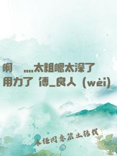 啊輕點灬太粗嗯太深了用力了師傅