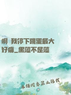 啊開我停下跳蛋最大檔好痛