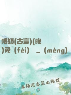 喂奶(古言)(晚來歸)免費(fèi)閱讀