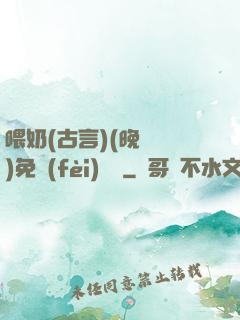 喂奶(古言)(晚來歸)免費(fèi)閱讀