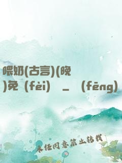 喂奶(古言)(晚來歸)免費(fèi)閱讀