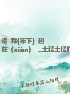 喂飽我(年下)筆趣閣在線(xiàn)閱讀