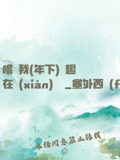 喂飽我(年下)筆趣閣在線(xiàn)閱讀