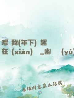 喂飽我(年下)筆趣閣在線(xiàn)閱讀
