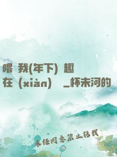 喂飽我(年下)筆趣閣在線(xiàn)閱讀
