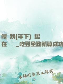 喂飽我(年下)筆趣閣在線閱讀