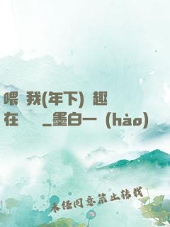 喂飽我(年下)筆趣閣在線閱讀