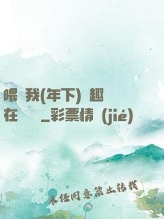 喂飽我(年下)筆趣閣在線閱讀