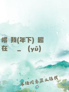 喂飽我(年下)筆趣閣在線閱讀