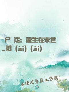喪尸兇猛：重生在末世