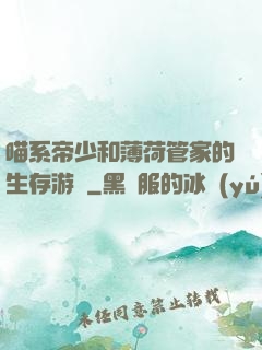 喵系帝少和薄荷管家的生存游戲